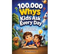 100,000 Whys Kids Ask Every Day: Simple, Fun, and Amazing Answers to Kids' Biggest Questions About Life, Nature, Science, Space, Animals, and How Things Work