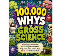 100,000 Whys of Gross Science: Disgusting Questions and Fascinating Answers About Poop, Farts, Slime, Germs, Bugs, Blood, and the Human Body