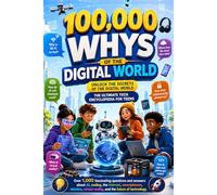 100,000 Whys of the Digital World: An Encyclopedia of Mind-Blowing Questions and Answers for Curious Teens Seeking Smart Tech Knowledge