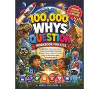 100,000 WHYS QUESTION WORKBOOK FOR KIDS: The Big Book of Amazing Answers Curious Young Minds Ask About Science, Space, Nature, Animals, History, the Human Body, Technology and AI