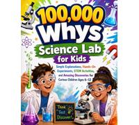 100,000 Whys Science Lab for Kids: Simple Explanations, Hands-On Experiments, STEM Activities, and Amazing Discoveries for Curious Children Ages 6-12