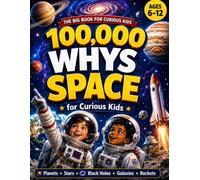 100,000 Whys: Space for Curious Kids: The Full-Color Encyclopedia of Big Questions and Amazing Answers About Planets, Stars, Black Holes, Galaxies and the Universe (Ages 6-12)