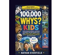 100,000 Whys That Every Kid Should Know: An Illustrated Encyclopedia of Amazing Answers, Fascinating Facts, and Mind-Blowing Discoveries About ... History, the Human Body, Technology, and More