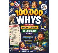 100,000 Whys The Amazing Encyclopedia of Curiosity for Kids: Uncover Mind-Blowing Facts, Fascinating Answers, and Incredible Stories That Inspire Smart Kids to Explore, Wonder, and Keep Asking Questio