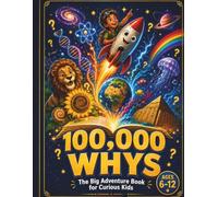 100,000 WHYS The Big Adventure Book for Curious Kids: A Bold Journey of Big Questions, Amazing Answers & Mind-Blowing Fun Facts Ages 6-12