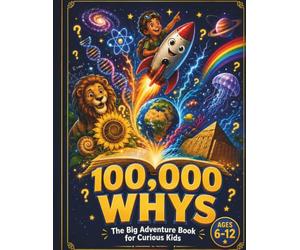 100,000 WHYS The Big Adventure Book for Curious Kids: A Bold Journey of Big Questions, Amazing Answers & Mind-Blowing Fun Facts Ages 6-12