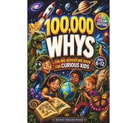100,000 WHYS - The Big Adventure Book for Curious Kids: A Full-Color Encyclopedia of Big Why Questions, Amazing Answers, and Fun Facts for Curious Kids Ages 6-12