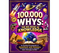100,000 Whys: The Big Book of Knowledge: An Exciting Encyclopedia of Questions and Answers Covering Science, History, Geography, Space, Technology, and More