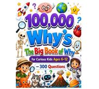 100,000 Whys: The Big Book of Why for Curious Kids Ages 6-12 - 300 Questions About Science, Space, Animals, Weather, Dinosaurs, and How Things Work, Answered Simply
