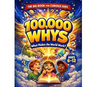 100,000 Whys - The Big Journey for Curious Kids: An Extraordinary Collection of Big Questions, Fascinating Answers, and Mind-Blowing Fun Facts for Smart Kids Ages 6-12