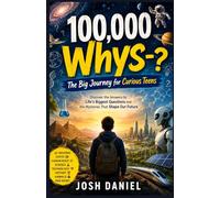 100,000 Whys - The Big Journey for Curious Teens: Discover the Answers to Life’s Biggest Questions and the Mysteries That Shape Our Future