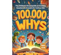 100,000 Whys: The Children's Encyclopedia: Amazing Questions & Answers for Curious Kids Ages 8-12. About Science, Space, Nature, History, Human Body, Mind and more