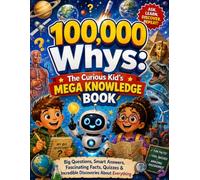 100,000 Whys: The Curious Kid’s Mega Knowledge Book: Big Questions, Smart Answers, Fascinating Facts, Quizzes & Incredible Discoveries About Everything