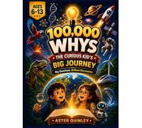 100,000 Whys The Curious Kid's Big Journey: 120 Big WHY Questions & Amazing Answers with Infographics, Fun Facts, Activities & Quizzes for Curious Kids Ages 6-13
