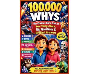 100,000 Whys: The Curious Kid's Book of How Things Work, Big Questions & Brilliant Answers | Science, Space, Animals, Cars, Trains, Ships, Airplanes, ... & the Wonderfully Weird World | Ages 6 to 12