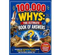 100,000 Whys: The Ultimate Book of Answers: Discover the fascinating reasons behind everyday life, science, history, and the world around you
