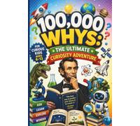 100,000 Whys: The Ultimate Curiosity Adventure: Amazing Answers to Big Questions About Science, Space, Animals, History, AI, the Human Body & Everyday Life Ages 6-13 | The Big Journey for Curious Kids