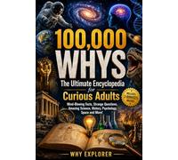 100,000 Whys The Ultimate Encyclopedia for Curious Adults: Mind-Blowing Facts, Strange Questions, Amazing Science, History, Psychology, Space and More!