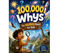 100,000 Whys: The Whyfinity Quest: Full-Color Encyclopedia with Questions, Easy Answers, Fun Facts, and Quizzes About Science, Space, Animals, Earth, Human Body, and Everyday Mysteries for Ages 6-12