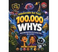 100,000 Whys - Unbelievable But True! Mind-Blowing Facts and Big Questions for Curious Kids Ages 7-12: A Fun Encyclopedia of Crazy Facts About Science, Space, Animals, Dinosaurs, AI and More
