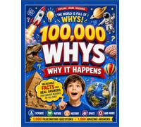 100,000 Whys: Why It Happens: Incredible Facts and Real Answers for Curious Readers of All Ages
