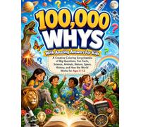 100,000 Whys With Amazing Answers For Kids: A Creative Coloring Encyclopedia of Big Questions, Fun Facts, Science, Animals, Nature, Space, History, and How the World Works for Ages 6-12