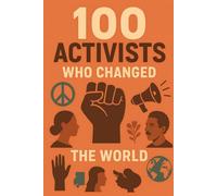 100 Activists Who Changed the World: 100 stories of courage, defiance, and hope (100 Minds, 100 Stories, 100 Legacies)