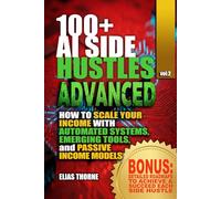 100+ Advanced AI Side Hustles: Scaling Your Income with Emerging Tools for passive income with AI: Advanced Strategies to Automate Your Business ... To Make Money and Achieve Finacial Freedom)