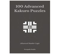 100 Advanced Kakuro Puzzles: Challenging Number Logic Puzzles for Experienced Solvers Includes Solutions (Everpath Kakuro Series)