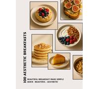 100 Aesthetic Breakfasts: Easy, Healthy, Minimalist Morning Recipes for Beautiful Everyday Cooking (Breakfast Collection (Everyday breakfast series))