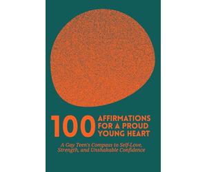 100 Affirmations for a Proud Young Heart: A Gay Teen's Compass to Self-Love, Strength,and Unshakable Confidence