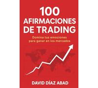 100 AFIRMACIONES DE TRADING | DOMINA TUS EMOCIONES PARA GANAR EN LOS MERCADOS: Guía práctica de psicología y mentalidad de trading para desarrollar ... en un trader profesional rentable.