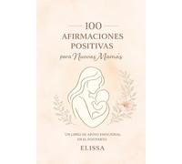 100 Afirmaciones Positivas para Nuevas Mamás: Apoyo emocional, autocuidado y sanación interior durante el posparto