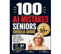 100 AI Mistakes Seniors Should Avoid: The Essential Safety Guide for Anyone Over 55 - Real Mistakes, Real Fixes, Real Confidence