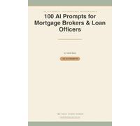 100 AI Prompts for Mortgage Brokers & Loan Officers: Ready-to-Use AI Prompts for Borrower Emails, Pre-Approval Education, Rate Conversations, Realtor ... & Pipeline Follow-Up That Closes More Loans