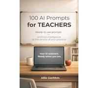 100 AI Prompts for Teachers: Ready-to-use prompts - artificial intelligence at the service of your practice. Your AI assistant, ready when you are. (The 100 AI Prompts Series)