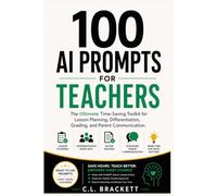 100 AI Prompts For Teachers: The Ultimate Time-Saving Toolkit for Lesson Planning, Differentiation, Grading, and Parent Communication