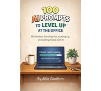 100 AI Prompts to Level Up at the Office: The Guide to Standing Out, Leading Up, and Getting Ahead with AI (The 100 AI Prompts Series)