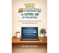 100 AI Prompts to Level Up at the Office: The Guide to Standing Out, Leading Up, and Getting Ahead with AI (The 100 AI Prompts Series)