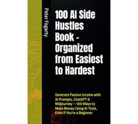100 AI Side Hustles Book - Organized from Easiest to Hardest: Generate Passive Income with AI Prompts, ChatGPT & Midjourney - 100 Ways to Make Money Using AI Tools, Even If You're a Beginner
