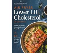 100 Air Fryer Meals for Lower LDL Cholesterol in 30 Days: Simple Heart-Healthy Recipes with High-Fiber Ingredients and Balanced Meals for Better Cardiovascular Health