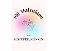 100 Aktivitäten für beste Freundinnen : Beste-Freundin Buch zum Ausfüllen, um viele Erinnerungen zu schaffen: Geschenkidee