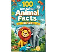 100 Amazing Animal Facts for Kids 6-9: An Exciting Exploration of Fun and Fascinating Animal Facts for Young Animal Lovers!