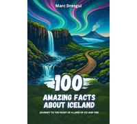 100 Amazing Facts about Iceland: Journey to the Heart of a Land of Ice and Fire