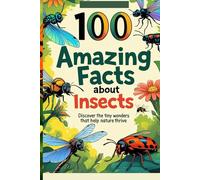 100 Amazing Facts About Insects: Discover the Tiny Wonders That Help Nature Thrive: An Incredible Journey into the Insect World for Kids, Teens, and Nature Lovers!