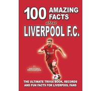 100 AMAZING FACTS ABOUT LIVERPOOL FC: The Ultimate Trivia Book, Records and Fun Facts for Liverpool Fans (AMAZING FACTS TRIVIA AND STORIES)