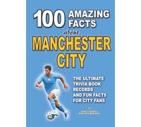 100 AMAZING FACTS ABOUT MANCHESTER CITY: The Ultimate Trivia Book, Records and Fun Facts for City Fans (AMAZING FACTS TRIVIA AND STORIES)