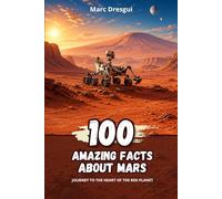 100 Amazing Facts about Mars: Journey to the heart of the red planet