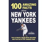 100 AMAZING FACTS ABOUT NEW YORK YANKEES: The Ultimate Trivia Book Records and Fun Facts for Yankees Fans (AMAZING FACTS TRIVIA AND STORIES)