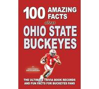 100 AMAZING FACTS ABOUT OHIO STATE BUCKEYES: The Ultimate Trivia Book Records and Fun Facts for Buckeyes Fans (AMAZING FACTS TRIVIA AND STORIES)